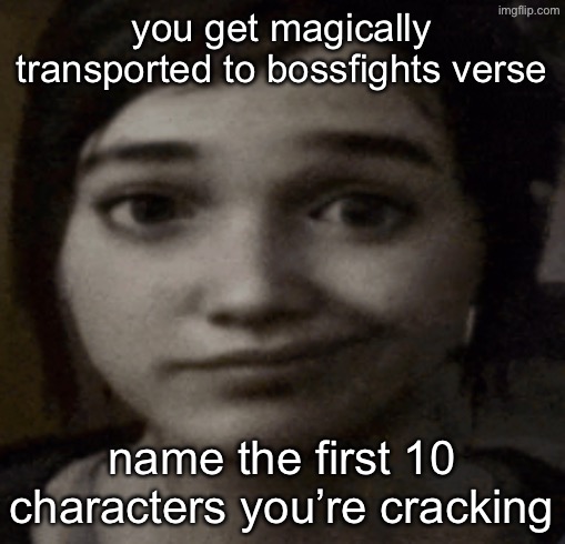 crack collector crack inkmatas crack eggyhead crack redi crack rea crack matt crack saike crack infernal crack nova crack mr. t | you get magically transported to bossfights verse; name the first 10 characters you’re cracking | image tagged in ellie | made w/ Imgflip meme maker