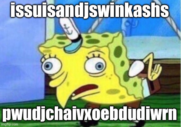 “people will upvote anything” | issuisandjswinkashs; pwudjchaivxoebdudiwrn | image tagged in memes,mocking spongebob,funny,not funny | made w/ Imgflip meme maker