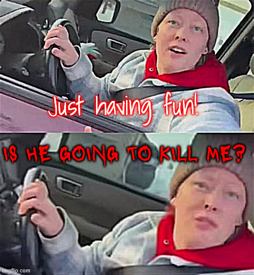 She who hesitates | Just having fun! IS HE GOING TO KILL ME? | image tagged in she who hesitates | made w/ Imgflip meme maker