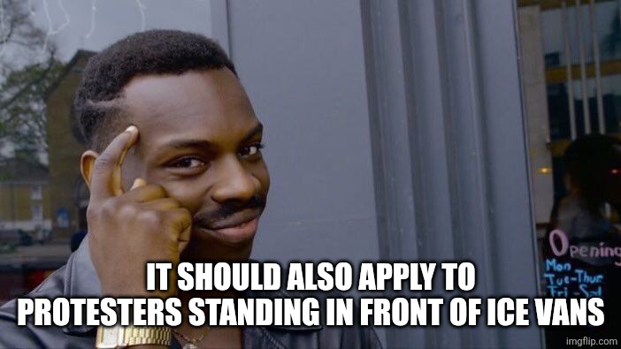 Roll Safe Think About It Meme | IT SHOULD ALSO APPLY TO PROTESTERS STANDING IN FRONT OF ICE VANS | image tagged in memes,roll safe think about it | made w/ Imgflip meme maker