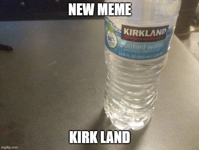kirk land | NEW MEME; KIRK LAND | image tagged in kirkland water | made w/ Imgflip meme maker