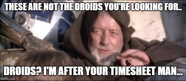 These Aren't The Droids You Were Looking For Meme | THESE ARE NOT THE DROIDS YOU'RE LOOKING FOR.. DROIDS? I'M AFTER YOUR TIMESHEET MAN... | image tagged in memes,these aren't the droids you were looking for | made w/ Imgflip meme maker