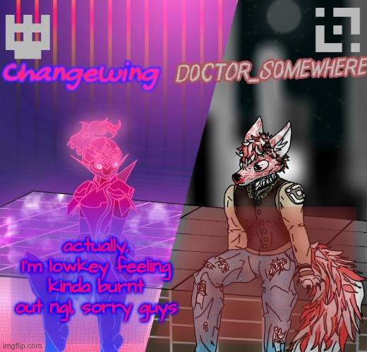 I'll try again tomorrow | actually, I'm lowkey feeling kinda burnt out ngl, sorry guys | image tagged in changewing/d0ctor_s0mewhere shared template | made w/ Imgflip meme maker