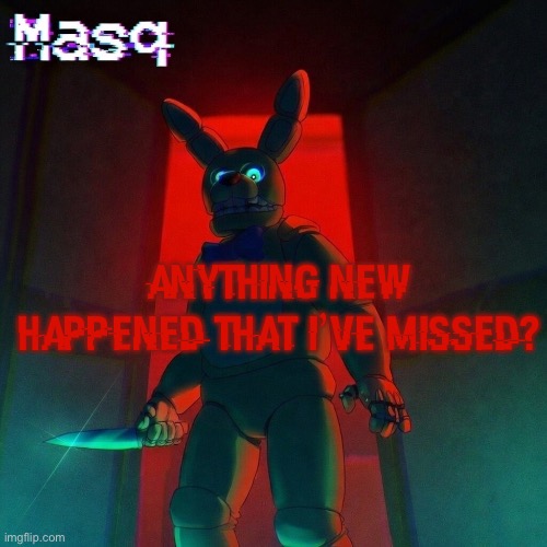 masq’s Spring Bonnie temp | anything new happened that i’ve missed? | image tagged in masq s spring bonnie temp | made w/ Imgflip meme maker
