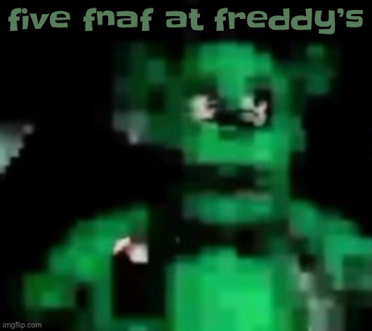 green freddy | five fnaf at freddy’s | image tagged in green freddy | made w/ Imgflip meme maker