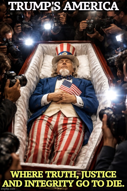 Trump's America, where truth goes to die. Uncle Sam coffin | TRUMP'S AMERICA; WHERE TRUTH, JUSTICE AND INTEGRITY GO TO DIE. | image tagged in trump's america where truth goes to die uncle sam coffin | made w/ Imgflip meme maker