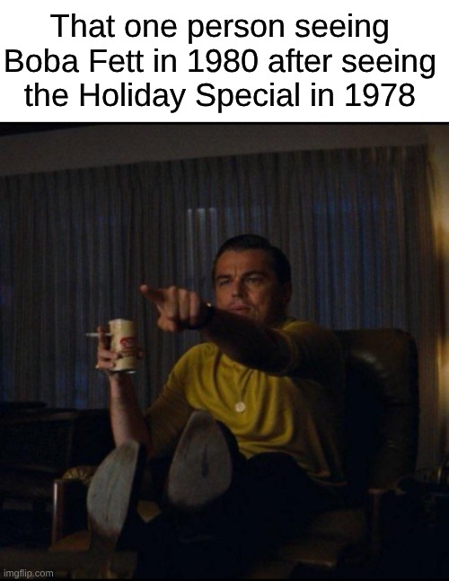 There had to be someone that did this | That one person seeing Boba Fett in 1980 after seeing the Holiday Special in 1978 | image tagged in memes,blank transparent square,leonardo dicaprio pointing,star wars,boba fett,starwars | made w/ Imgflip meme maker