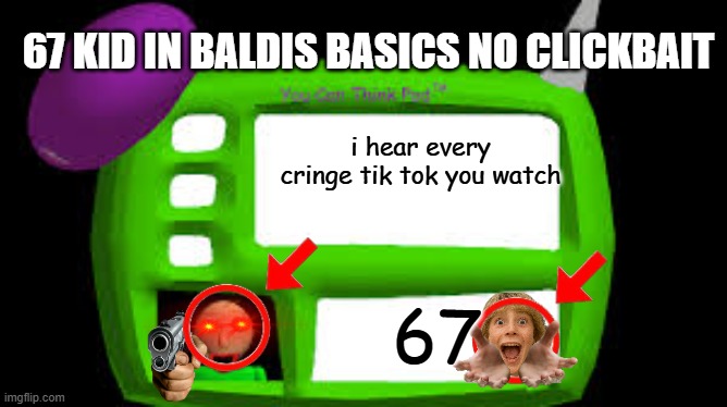 Baldi Can you think pad | 67 KID IN BALDIS BASICS NO CLICKBAIT; i hear every cringe tik tok you watch; 67 | image tagged in baldi can you think pad | made w/ Imgflip meme maker