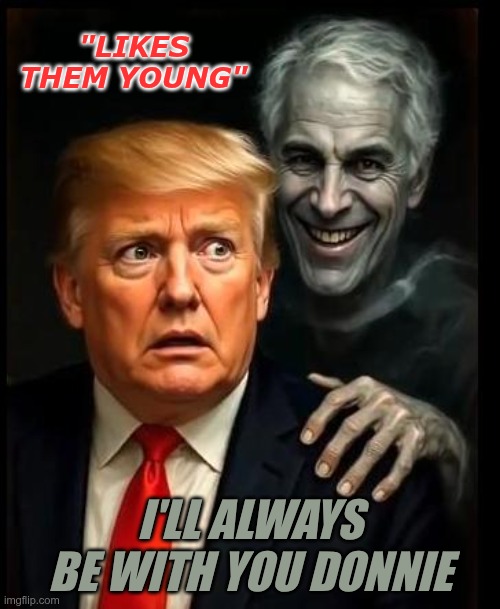 MAGA defends pedophiles | "LIKES THEM YOUNG"; I'LL ALWAYS BE WITH YOU DONNIE | image tagged in trump,gop,maga,nazis,fascists,epstein | made w/ Imgflip meme maker
