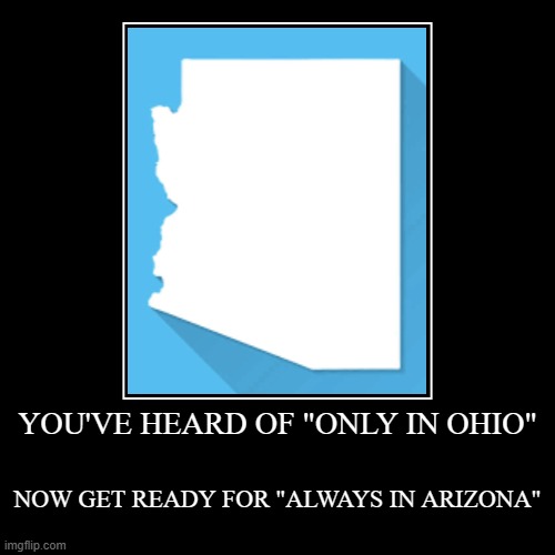 START A MEME WAR BETWEEN OHIO AND ARIZONA | YOU'VE HEARD OF "ONLY IN OHIO" | NOW GET READY FOR "ALWAYS IN ARIZONA" | image tagged in funny,demotivationals,only in ohio,always in arizona | made w/ Imgflip demotivational maker