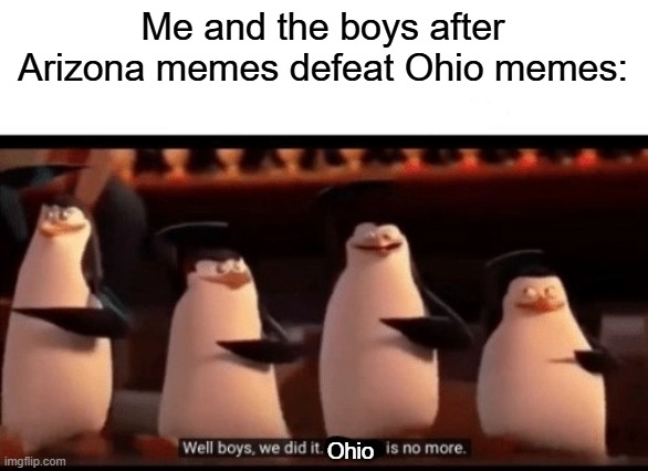 Well boys, we did it (blank) is no more | Me and the boys after Arizona memes defeat Ohio memes:; Ohio | image tagged in well boys we did it blank is no more | made w/ Imgflip meme maker