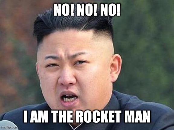 Kim Jung Un | NO! NO! NO! I AM THE ROCKET MAN | image tagged in kim jung un | made w/ Imgflip meme maker