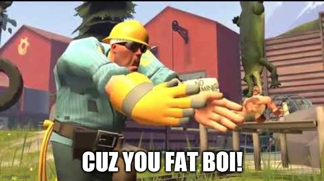 Cuz your fat boi | CUZ YOU FAT BOI! | image tagged in cuz your fat boi | made w/ Imgflip meme maker