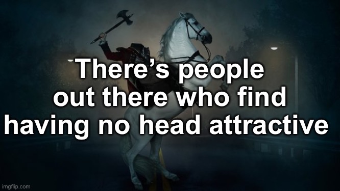 Man they’ll love France | There’s people out there who find having no head attractive | image tagged in headless horseman | made w/ Imgflip meme maker