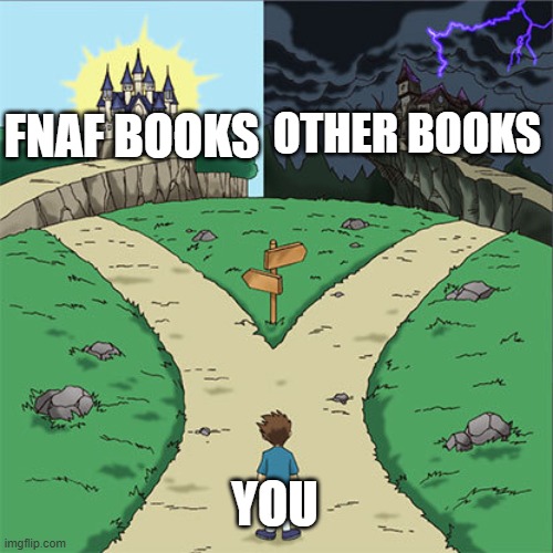 Two Paths | OTHER BOOKS; FNAF BOOKS; YOU | image tagged in two paths | made w/ Imgflip meme maker