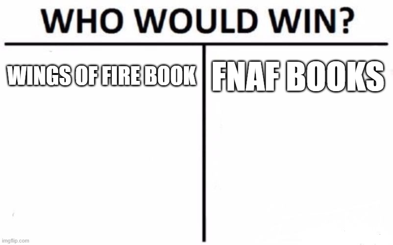 Who Would Win? Meme | WINGS OF FIRE BOOK; FNAF BOOKS | image tagged in memes,who would win | made w/ Imgflip meme maker
