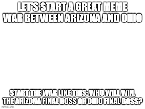 ARIZONA VS. OHIO: WHO WILL WIN? | LET'S START A GREAT MEME WAR BETWEEN ARIZONA AND OHIO; START THE WAR LIKE THIS: WHO WILL WIN, THE ARIZONA FINAL BOSS OR OHIO FINAL BOSS? | image tagged in arizona,ohio,only in ohio,always in arizona,meme war | made w/ Imgflip meme maker
