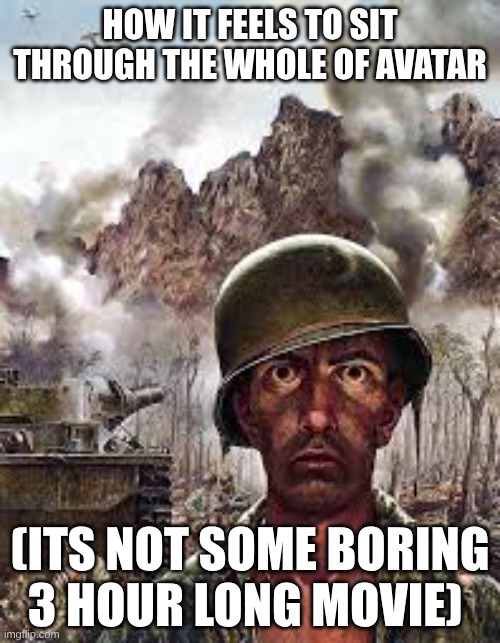avatar 3 at imax was fire | HOW IT FEELS TO SIT THROUGH THE WHOLE OF AVATAR; (ITS NOT SOME BORING 3 HOUR LONG MOVIE) | image tagged in thousand yard stare | made w/ Imgflip meme maker