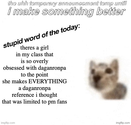 the uhh stupid car announcement temp (temporary) | theres a girl in my class that is so overly obsessed with daganronpa to the point she makes EVERYTHING a daganronpa reference i thought that was limited to pm fans | image tagged in the uhh stupid car announcement temp temporary | made w/ Imgflip meme maker