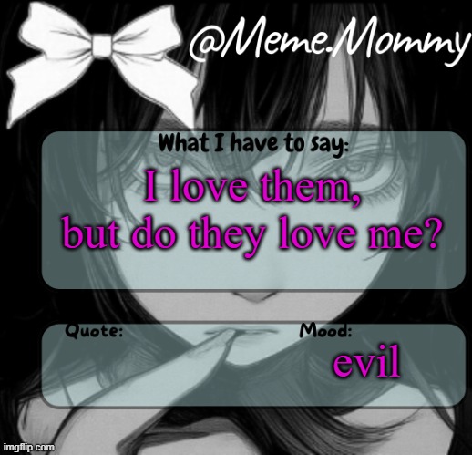 Meme.Mommy temp | I love them, but do they love me? evil | image tagged in meme mommy temp | made w/ Imgflip meme maker