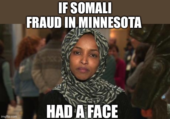 https://www.dailymail.co.uk/news/article-15446687/Ilhan-Omar-disturbing-questions-citizenship-swirl-Minneapolis.html | IF SOMALI FRAUD IN MINNESOTA; HAD A FACE | image tagged in ilhan omar,fraud,somali,minnesota,face | made w/ Imgflip meme maker