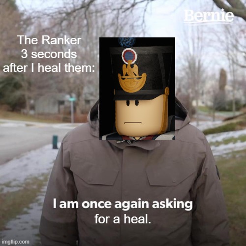 Bernie I Am Once Again Asking For Your Support Meme | The Ranker 3 seconds after I heal them:; for a heal. | image tagged in memes,bernie i am once again asking for your support | made w/ Imgflip meme maker