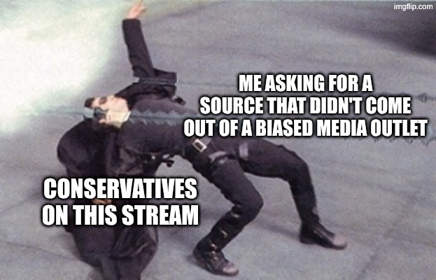 neo dodging a bullet matrix | ME ASKING FOR A SOURCE THAT DIDN'T COME OUT OF A BIASED MEDIA OUTLET; CONSERVATIVES ON THIS STREAM | image tagged in neo dodging a bullet matrix | made w/ Imgflip meme maker