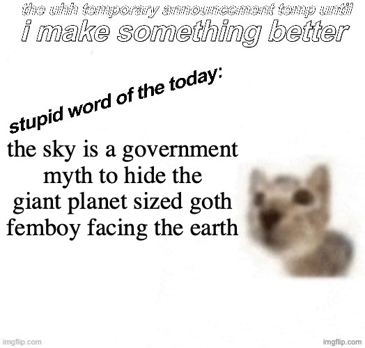 trust me bro | the sky is a government myth to hide the giant planet sized goth femboy facing the earth | image tagged in the uhh stupid car announcement temp temporary | made w/ Imgflip meme maker
