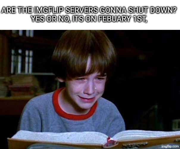 Bastian Sad-Bastian Happy | ARE THE IMGFLIP SERVERS GONNA SHUT DOWN?
 YES OR NO, ITS ON FEBUARY 1ST, | image tagged in bastian sad-bastian happy | made w/ Imgflip meme maker