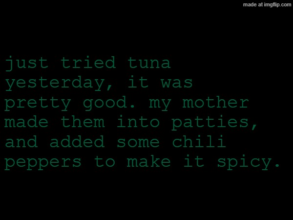 tuna | just tried tuna yesterday, it was pretty good. my mother made them into patties, and added some chili peppers to make it spicy. | made w/ Imgflip meme maker