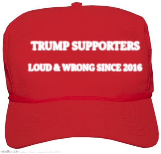 TRUMP SUPPORTERS LOUD & WRONG SINCE 2016 | image tagged in blank red maga hat | made w/ Imgflip meme maker