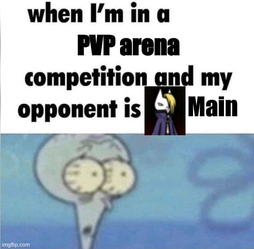 I'm done for | PVP arena; Main | image tagged in whe i'm in a competition and my opponent is | made w/ Imgflip meme maker