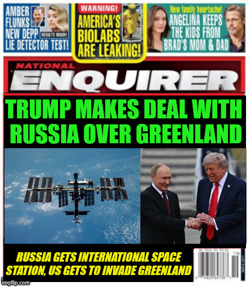 National Enquirer Greenland deal with Russia | TRUMP MAKES DEAL WITH
 RUSSIA OVER GREENLAND; RUSSIA GETS INTERNATIONAL SPACE STATION, US GETS TO INVADE GREENLAND | image tagged in national enquirer greenland deal with russia,iss now owned by russia,putin's space puppet,space junk | made w/ Imgflip meme maker