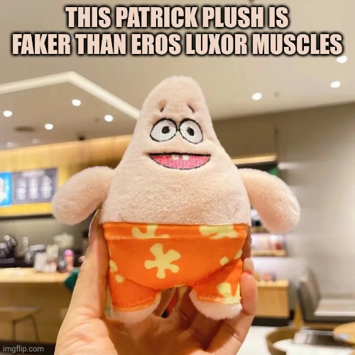 Fake Patrick Plush | THIS PATRICK PLUSH IS FAKER THAN EROS LUXOR MUSCLES | image tagged in fake patrick plush | made w/ Imgflip meme maker