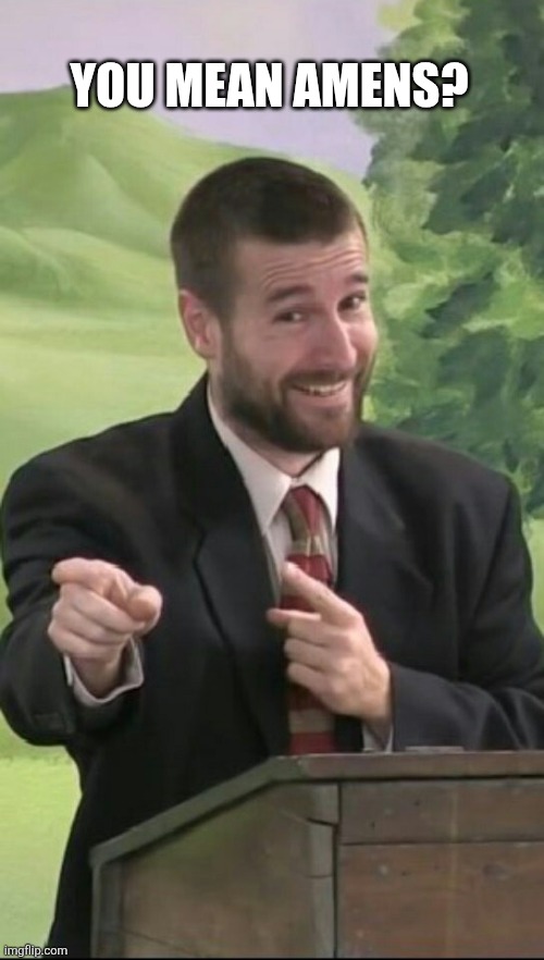 Pastor Anderson Strikes Again | YOU MEAN AMENS? | image tagged in pastor anderson strikes again | made w/ Imgflip meme maker