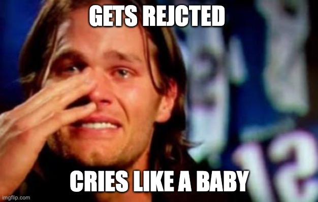 crying tom brady | GETS REJCTED; CRIES LIKE A BABY | image tagged in crying tom brady | made w/ Imgflip meme maker