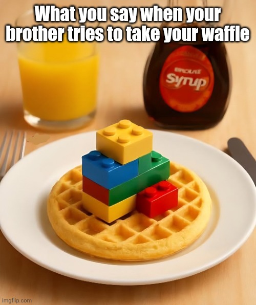 If you get this, you're probably old now | What you say when your brother tries to take your waffle | image tagged in eggo,waffles,old,tv,commercial,legos | made w/ Imgflip meme maker