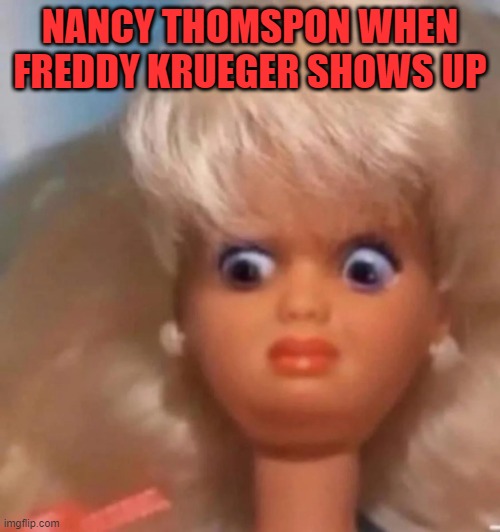 Disgusted Barbie Doll | NANCY THOMSPON WHEN FREDDY KRUEGER SHOWS UP | image tagged in disgusted barbie doll | made w/ Imgflip meme maker