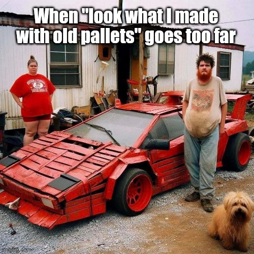 Should've used them to fix his trailer | When "look what I made with old pallets" goes too far | image tagged in rednecks,wood pallets,racecar,trailer trash | made w/ Imgflip meme maker