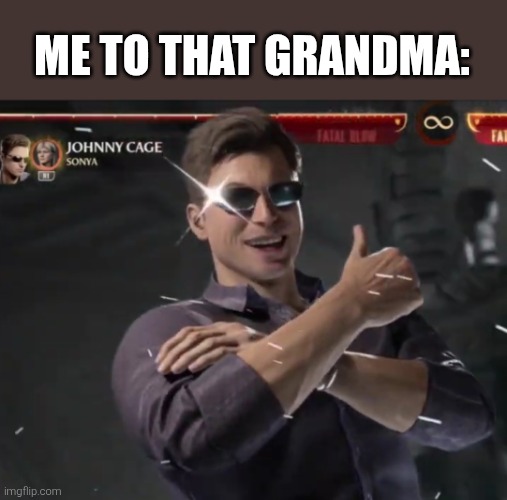Johnny Cage thumb up | ME TO THAT GRANDMA: | image tagged in johnny cage thumb up | made w/ Imgflip meme maker