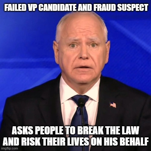 Don't even think about it | FAILED VP CANDIDATE AND FRAUD SUSPECT; ASKS PEOPLE TO BREAK THE LAW AND RISK THEIR LIVES ON HIS BEHALF | image tagged in tim walz debate 2024,democrat corruption,somali fraud,democrat crime wave,back the blue,democrat war on america | made w/ Imgflip meme maker