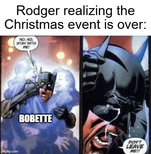 Iykyk | Rodger realizing the Christmas event is over:; BOBETTE | image tagged in no no stay with me,dandy's world | made w/ Imgflip meme maker