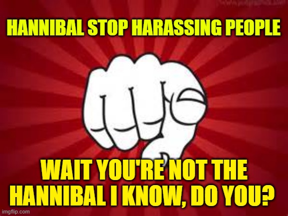 Pointing Finger | HANNIBAL STOP HARASSING PEOPLE WAIT YOU'RE NOT THE HANNIBAL I KNOW, DO YOU? | image tagged in pointing finger | made w/ Imgflip meme maker