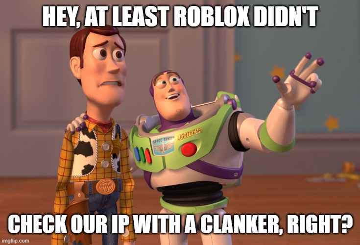 Could Be Worse! | HEY, AT LEAST ROBLOX DIDN'T; CHECK OUR IP WITH A CLANKER, RIGHT? | image tagged in memes,x x everywhere | made w/ Imgflip meme maker
