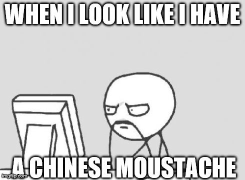 Computer Guy Meme | WHEN I LOOK LIKE I HAVE A CHINESE MOUSTACHE | image tagged in memes,computer guy | made w/ Imgflip meme maker