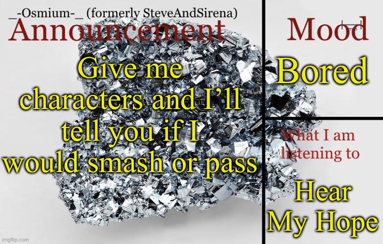 Insert creative and original title | Bored; Give me characters and I’ll tell you if I would smash or pass; Hear My Hope | image tagged in _-osmium-_ announcement template | made w/ Imgflip meme maker