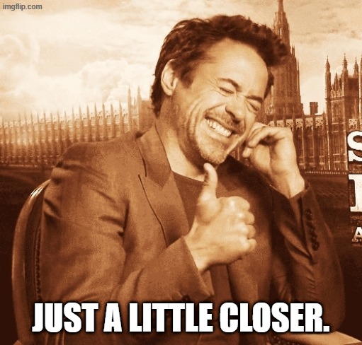 laughing | JUST A LITTLE CLOSER. | image tagged in laughing | made w/ Imgflip meme maker
