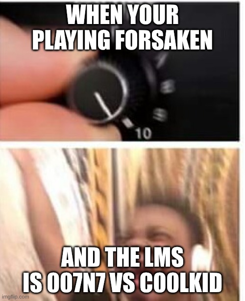 Turn it up | WHEN YOUR PLAYING FORSAKEN; AND THE LMS IS 007N7 VS C00LKID | image tagged in turn it up | made w/ Imgflip meme maker