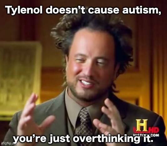 No,5G towers don’t cause radiation poisoning either. | Tylenol doesn’t cause autism, you’re just overthinking it. | image tagged in memes,ancient aliens | made w/ Imgflip meme maker