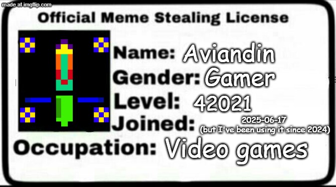 Gamer. Yes I am Male, but *****GAMER***** | Aviandin; Gamer; 42021; 2025-06-17 
(but I've been using it since 2024); Video games | image tagged in meme stealing license,gamer,21,stinky,420,tmys | made w/ Imgflip meme maker